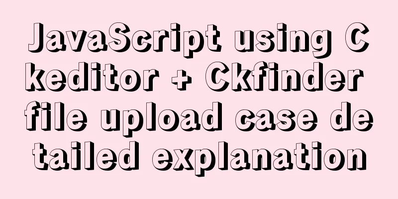 JavaScript using Ckeditor + Ckfinder file upload case detailed explanation