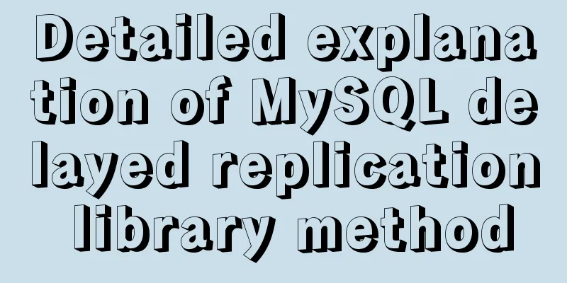 Detailed explanation of MySQL delayed replication library method