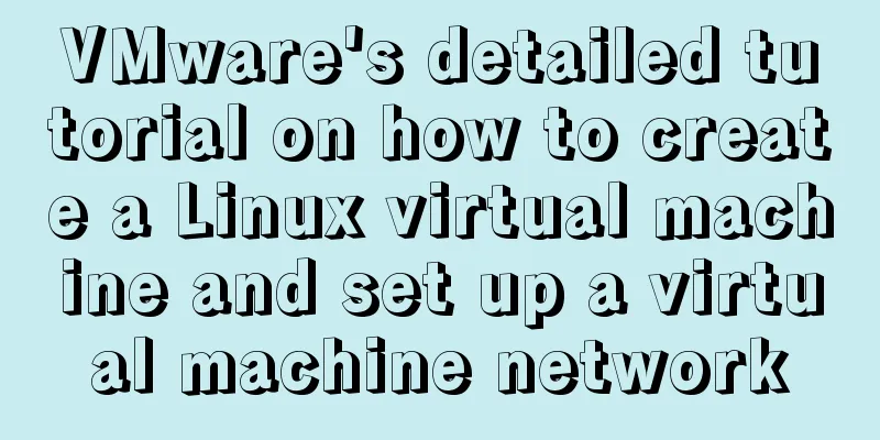 VMware's detailed tutorial on how to create a Linux virtual machine and set up a virtual machine network