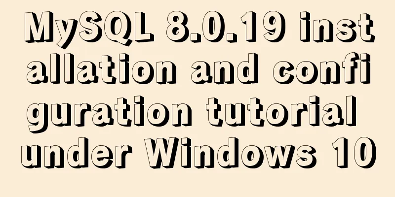 MySQL 8.0.19 installation and configuration tutorial under Windows 10