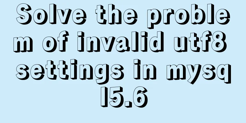 Solve the problem of invalid utf8 settings in mysql5.6