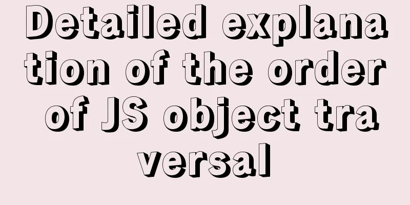 Detailed explanation of the order of JS object traversal