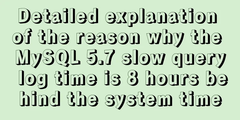 Detailed explanation of the reason why the MySQL 5.7 slow query log time is 8 hours behind the system time