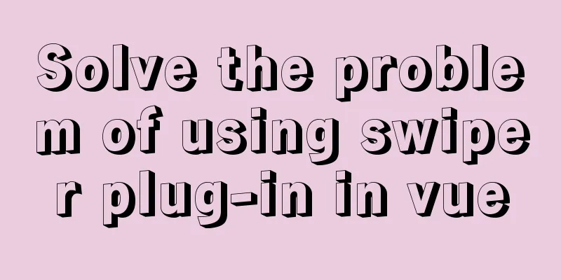 Solve the problem of using swiper plug-in in vue