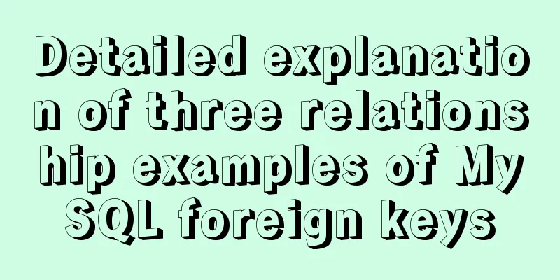 Detailed explanation of three relationship examples of MySQL foreign keys