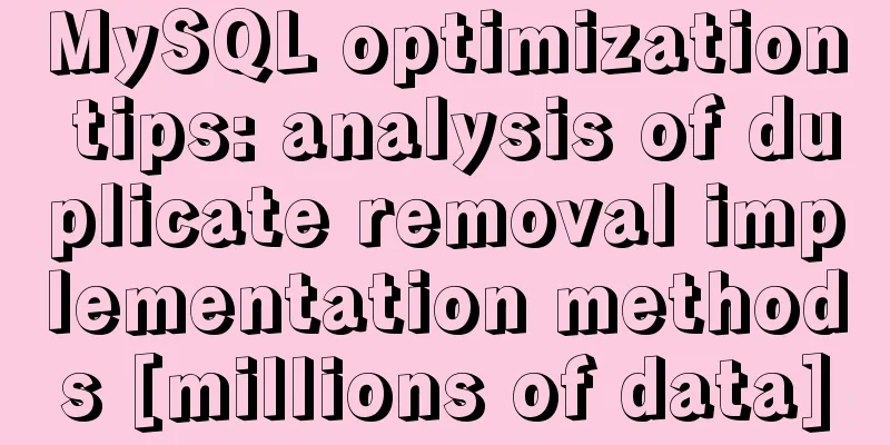 MySQL optimization tips: analysis of duplicate removal implementation methods [millions of data]