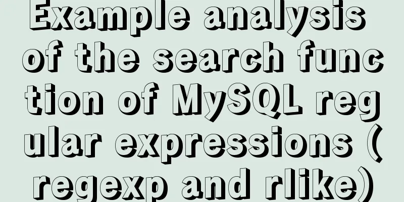 Example analysis of the search function of MySQL regular expressions (regexp and rlike)