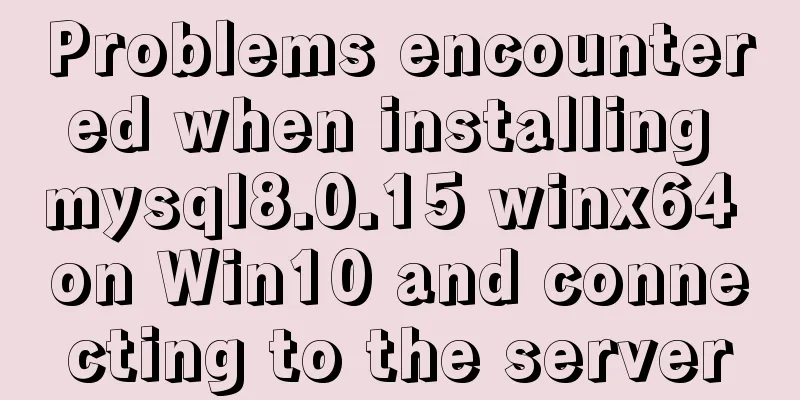 Problems encountered when installing mysql8.0.15 winx64 on Win10 and connecting to the server
