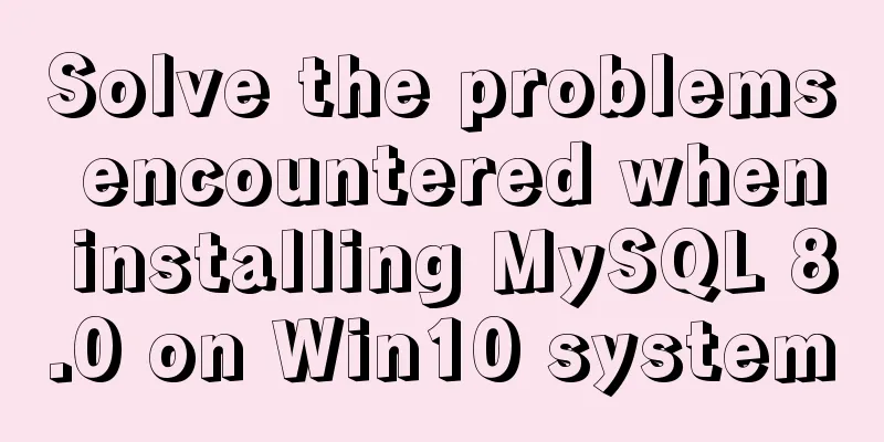 Solve the problems encountered when installing MySQL 8.0 on Win10 system