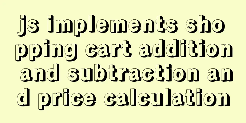 js implements shopping cart addition and subtraction and price calculation
