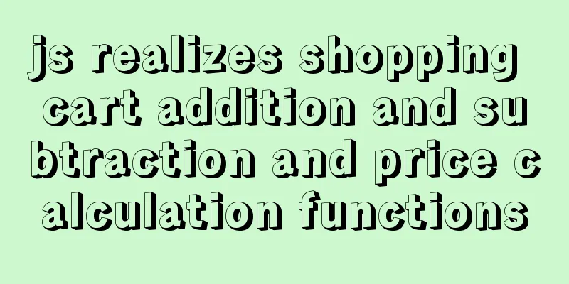 js realizes shopping cart addition and subtraction and price calculation functions