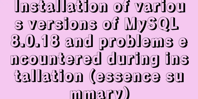 Installation of various versions of MySQL 8.0.18 and problems encountered during installation (essence summary)