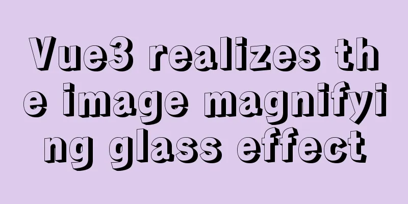 Vue3 realizes the image magnifying glass effect