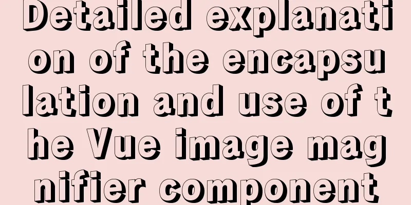 Detailed explanation of the encapsulation and use of the Vue image magnifier component
