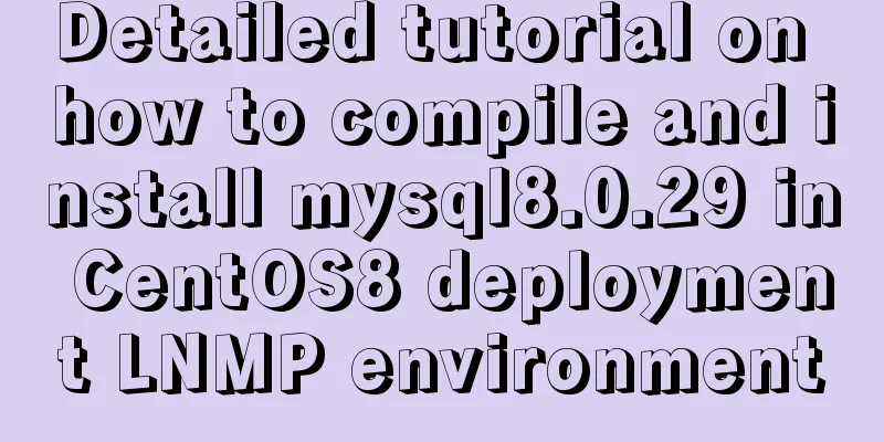 Detailed tutorial on how to compile and install mysql8.0.29 in CentOS8 deployment LNMP environment