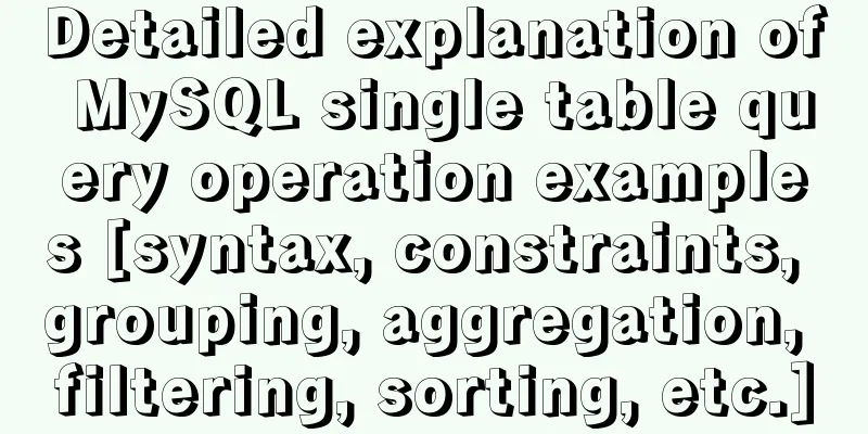 Detailed explanation of MySQL single table query operation examples [syntax, constraints, grouping, aggregation, filtering, sorting, etc.]