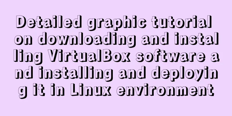 Detailed graphic tutorial on downloading and installing VirtualBox software and installing and deploying it in Linux environment