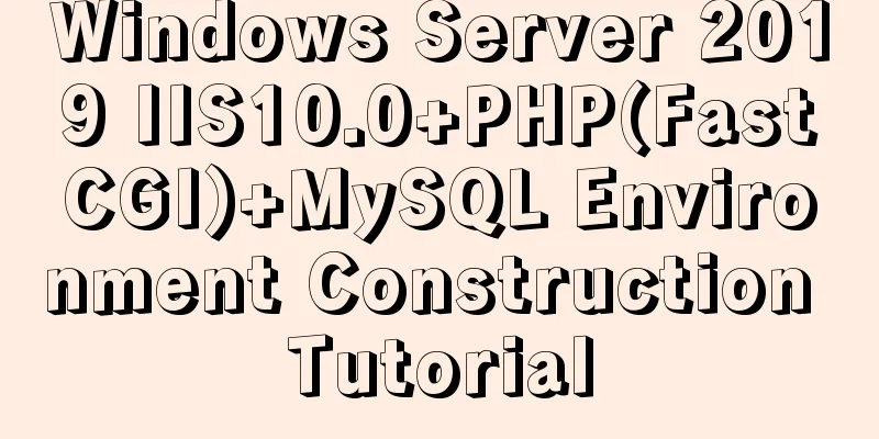 Windows Server 2019 IIS10.0+PHP(FastCGI)+MySQL Environment Construction Tutorial