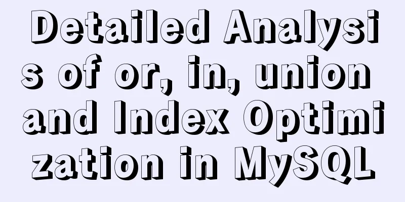 Detailed Analysis of or, in, union and Index Optimization in MySQL