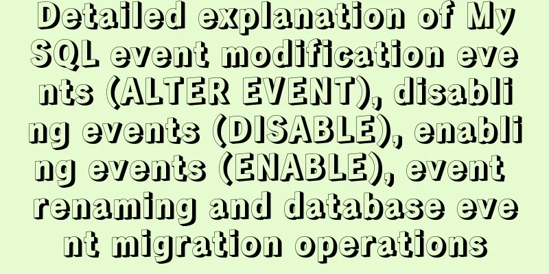 Detailed explanation of MySQL event modification events (ALTER EVENT), disabling events (DISABLE), enabling events (ENABLE), event renaming and database event migration operations