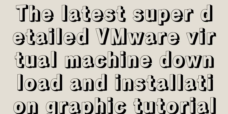 The latest super detailed VMware virtual machine download and installation graphic tutorial