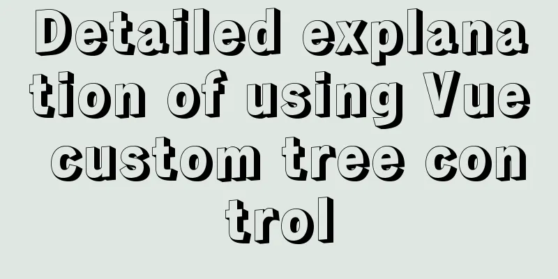 Detailed explanation of using Vue custom tree control