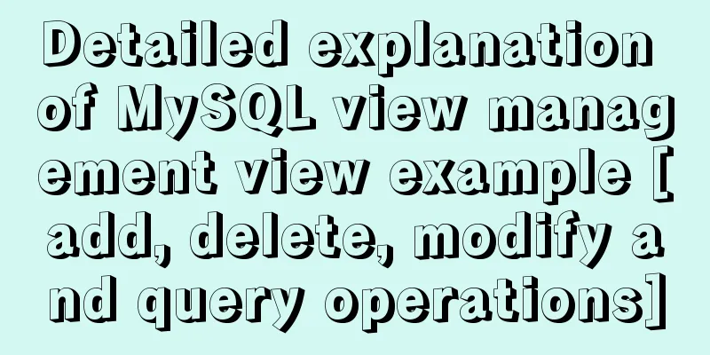 Detailed explanation of MySQL view management view example [add, delete, modify and query operations]