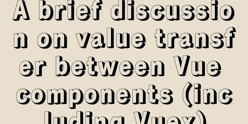 A brief discussion on value transfer between Vue components (including Vuex)