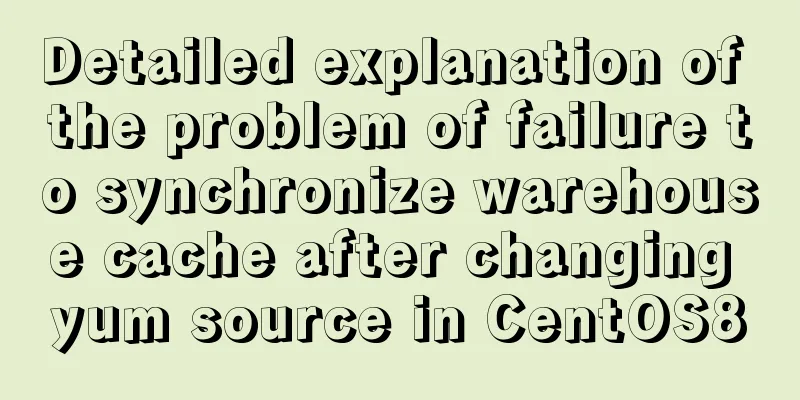 Detailed explanation of the problem of failure to synchronize warehouse cache after changing yum source in CentOS8