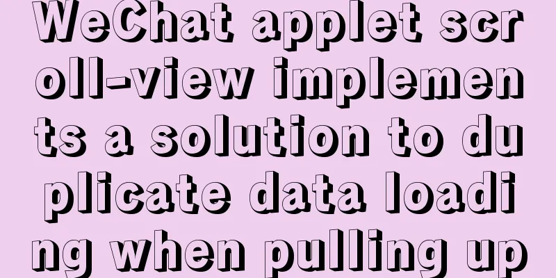 WeChat applet scroll-view implements a solution to duplicate data loading when pulling up