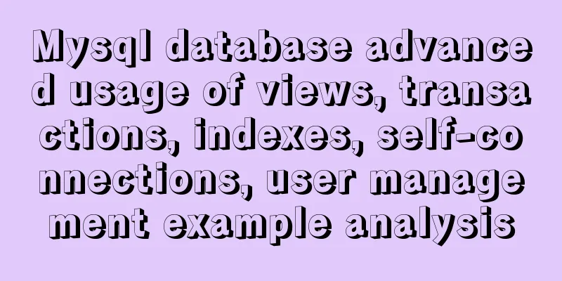 Mysql database advanced usage of views, transactions, indexes, self-connections, user management example analysis