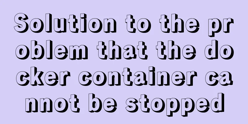 Solution to the problem that the docker container cannot be stopped