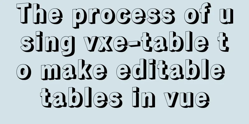 The process of using vxe-table to make editable tables in vue