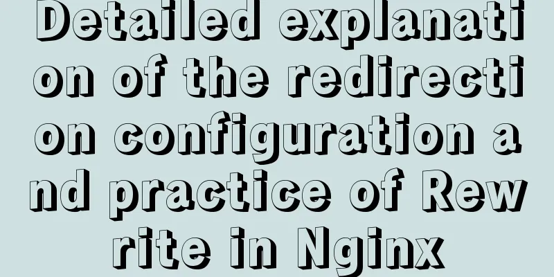 Detailed explanation of the redirection configuration and practice of Rewrite in Nginx