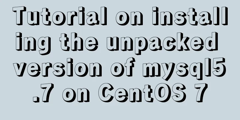 Tutorial on installing the unpacked version of mysql5.7 on CentOS 7