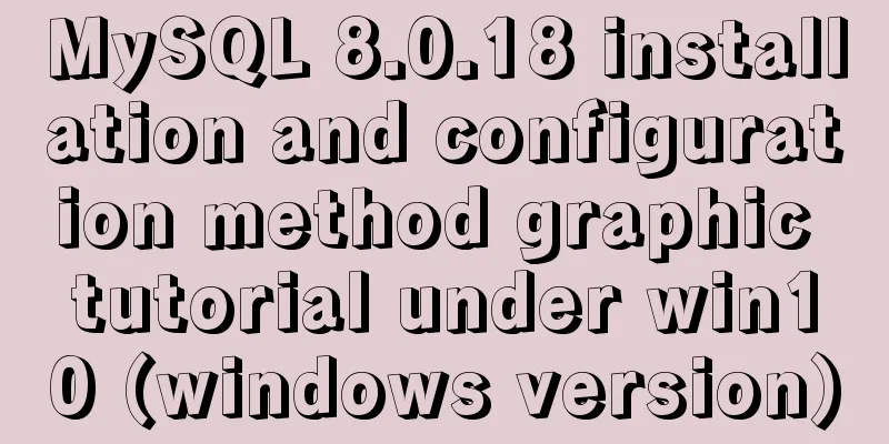 MySQL 8.0.18 installation and configuration method graphic tutorial under win10 (windows version)