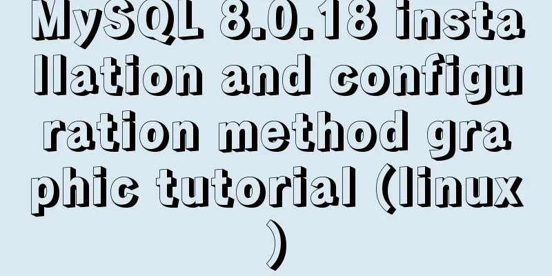 MySQL 8.0.18 installation and configuration method graphic tutorial (linux)