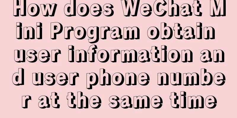 How does WeChat Mini Program obtain user information and user phone number at the same time