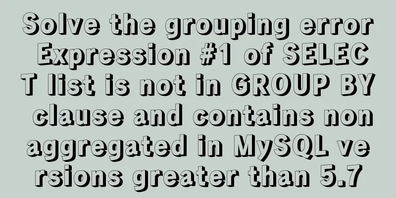 Solve the grouping error Expression #1 of SELECT list is not in GROUP BY clause and contains nonaggregated in MySQL versions greater than 5.7
