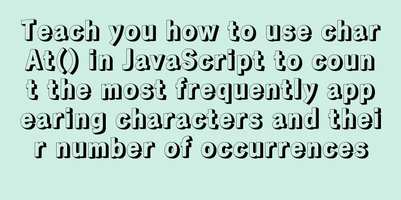 Teach you how to use charAt() in JavaScript to count the most frequently appearing characters and their number of occurrences