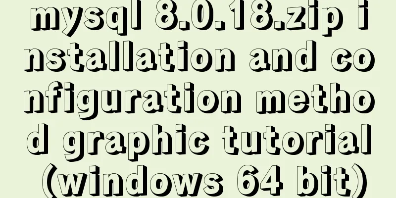 mysql 8.0.18.zip installation and configuration method graphic tutorial (windows 64 bit)