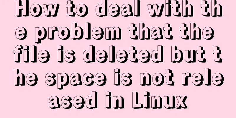 How to deal with the problem that the file is deleted but the space is not released in Linux