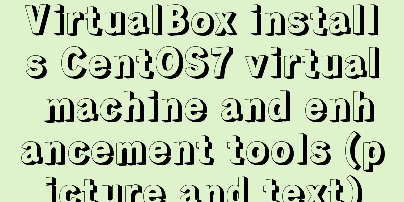 VirtualBox installs CentOS7 virtual machine and enhancement tools (picture and text)