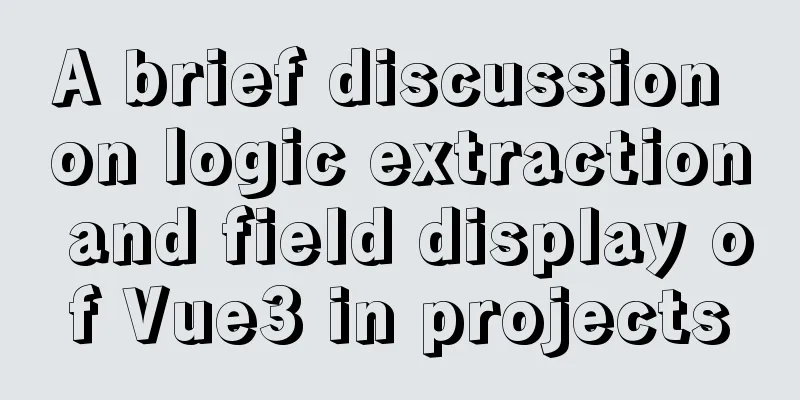 A brief discussion on logic extraction and field display of Vue3 in projects