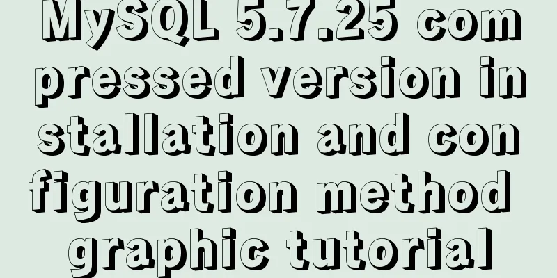 MySQL 5.7.25 compressed version installation and configuration method graphic tutorial