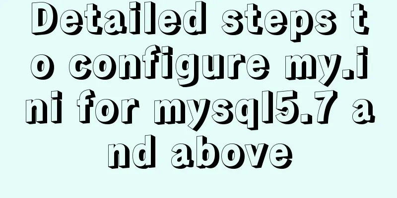 Detailed steps to configure my.ini for mysql5.7 and above