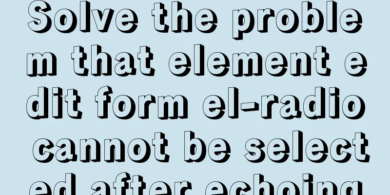 Solve the problem that element edit form el-radio cannot be selected after echoing