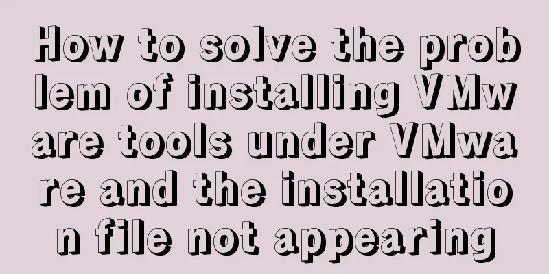How to solve the problem of installing VMware tools under VMware and the installation file not appearing