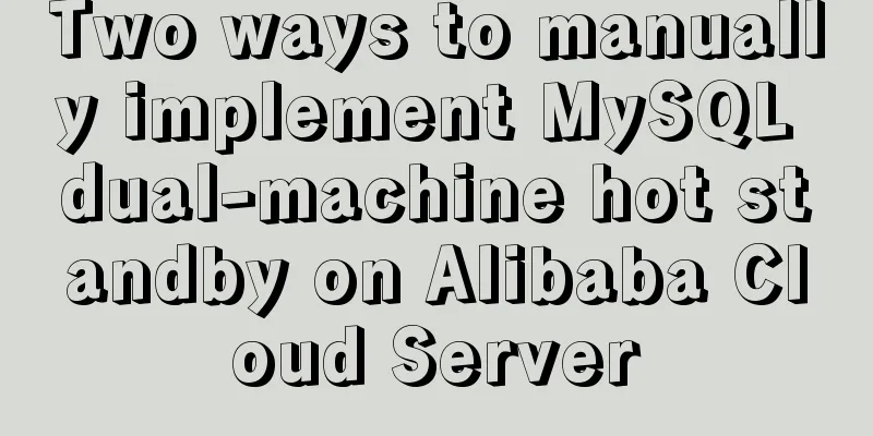 Two ways to manually implement MySQL dual-machine hot standby on Alibaba Cloud Server