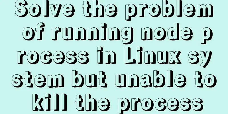 Solve the problem of running node process in Linux system but unable to kill the process